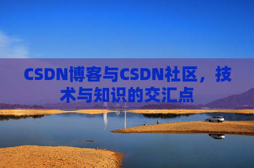 CSDN博客与CSDN社区，技术与知识的交汇点